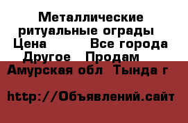 Металлические ритуальные ограды › Цена ­ 840 - Все города Другое » Продам   . Амурская обл.,Тында г.